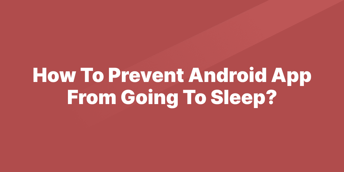 How To Prevent Android App From Going To Sleep